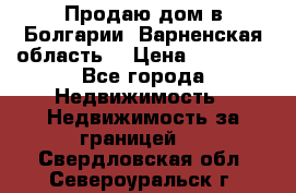 Продаю дом в Болгарии, Варненская область. › Цена ­ 62 000 - Все города Недвижимость » Недвижимость за границей   . Свердловская обл.,Североуральск г.